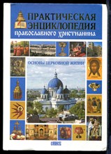 Практическая энциклопедия православного христианина | Основы церковной жизни.