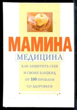 Мамина медицина | Как защитить себя и своих близких от 100 проблем со здоровьем.