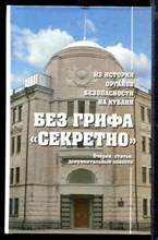 Без грифа "Секретно". Из истории органов безопасности на Кубани: Очерки, статьи, документальные повести | Книга 1-3