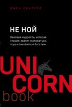 Синсеро Д. - НЕ НОЙ Вековая мудрость которая гласит: хватит жаловаться пора становиться богатым - 2020
