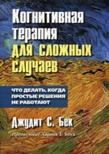 Когнитивная терапия для сложных случаев Что делать когда простые решения не работают Когнитивная терапия для сложных случаев Что делать когда простые решения не работают
