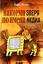 Мэтис М. - Накорми Зверя по имени Медиа Простые рецепты для грандиозного паблисити - 2005 Мэтис М. - Накорми Зверя по имени Медиа Простые рецепты для грандиозного паблисити - 2005