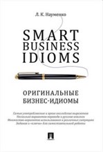 Науменко Л. - Smart Business Idioms Оригинальные бизнес идиомы - 2022 Науменко Л. - Smart Business Idioms Оригинальные бизнес идиомы - 2022