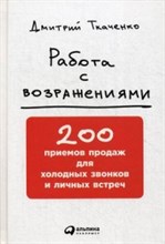 Ткаченко Д.В. - Работа с возражениями 200 приемов продаж для холодных звонков и личных встреч - 2018 Ткаченко Д.В. - Работа с возражениями 200 приемов продаж для холодных звонков и личных встреч - 2018