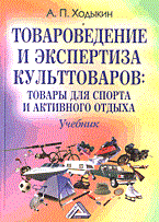 Ходыкин А. - ТОВАРОВЕДЕНИЕ И ЭКСПЕРТИЗА КУЛЬТТОВАРОВ Товары для спорта и активного отдыха - 2014 Ходыкин А. - ТОВАРОВЕДЕНИЕ И ЭКСПЕРТИЗА КУЛЬТТОВАРОВ Товары для спорта и активного отдыха - 2014