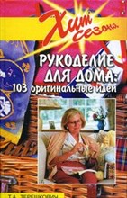 Рукоделие для дома: 103 оригинальные идеи. - Изд. 3-е  /сер. Хит сезона