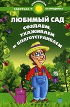 Любимый сад Создаем ухаживаем и благоустраиваем Любимый сад Создаем ухаживаем и благоустраиваем