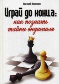 Играй до конца Как познать тайны эндшпиля Играй до конца Как познать тайны эндшпиля