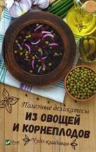 Чудо кладовая Полезные деликатесы из овощей и корнеплодов
