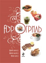 Аэрогриль варим вкусно жарим быстро печем легко - 2009 Аэрогриль варим вкусно жарим быстро печем легко - 2009