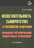 Ткачев - НЕСОСТОЯТЕЛЬНОСТЬ (БАНКРОТСТВО) В РФ Правовое регулирование конкурсных отношений 2-е изд., перераб. - 2006 Ткачев - НЕСОСТОЯТЕЛЬНОСТЬ (БАНКРОТСТВО) В РФ Правовое регулирование конкурсных отношений 2-е изд., перераб. - 2006