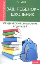 Гусев - Ваш ребенок - школьник. Юридич. справочник родителей - 2012
