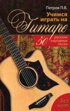 Петров П.В. - Учимся играть на гитаре без нот 50 русских народных песен - 2017