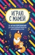 Королькова И. - Играю с мамой 25 легких переложений для самых маленьких пианистов (для фортепиано в 4 руки) - 2018