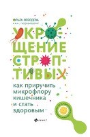 Укрощение строптивых Как приручить микрофлору кишечника и стать здоровым Укрощение строптивых Как приручить микрофлору кишечника и стать здоровым