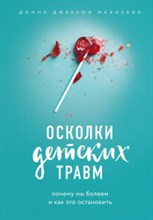 Наказава Д.Д. - Осколки детских травм Почему мы болеем и как это остановить - 2023 Наказава Д.Д. - Осколки детских травм Почему мы болеем и как это остановить - 2023