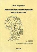 Королюк И. - Рентгеноанатомический атлас скелета (норма, варианты, ошибки интерпретации). 2-е изд - 2008