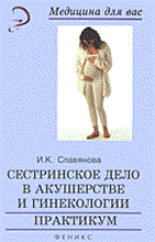 Славянова И.К. - Сестринское дело в акушерстве и гинекологии практикум - 2014 Славянова И.К. - Сестринское дело в акушерстве и гинекологии практикум - 2014