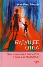 Винтер Ж. - Будущее отца Как изменится его место в семье и обществе - 2021 Винтер Ж. - Будущее отца Как изменится его место в семье и обществе - 2021