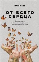 Санд И. - От всего сердца Как слушать поддерживать утешать и не растратить себя - 2019 Санд И. - От всего сердца Как слушать поддерживать утешать и не растратить себя - 2019