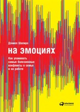 Шапиро Д. - На эмоциях Как улаживать самые болезненные конфликты в семье и на работе - 2019 Шапиро Д. - На эмоциях Как улаживать самые болезненные конфликты в семье и на работе - 2019