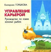 Горшкова Е.Г. - Управление карьерой Руководство по ловле золотых рыбок - 2007 Горшкова Е.Г. - Управление карьерой Руководство по ловле золотых рыбок - 2007