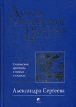 Сергеева А. - Дорога в Тридесятое царство Славянские архетипы в мифах и сказказ - 2016 Сергеева А. - Дорога в Тридесятое царство Славянские архетипы в мифах и сказказ - 2016