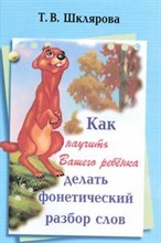 Шклярова Т. - Как научить вашего ребенка делать фонетический разбор слов - 2012