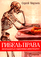 Мирзоев С. - ГИБЕЛЬ ПРАВА Легитимность в «оранжевых революциях» - 2006 Мирзоев С. - ГИБЕЛЬ ПРАВА Легитимность в «оранжевых революциях» - 2006