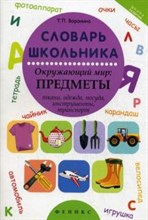 Воронина Т. - СЛОВАРЬ ШКОЛЬНИКА Окружающий мир: предметы - 2015 Воронина Т. - СЛОВАРЬ ШКОЛЬНИКА Окружающий мир: предметы - 2015