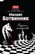 Михаил Ботвинник Секреты мастерства Михаил Ботвинник Секреты мастерства