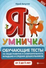 Ватутин Ю.Ю. - Я умничка Обучающие тесты на общее развитие и сообразит. мл. и ср. дошкольников 3-5 лет - 2020