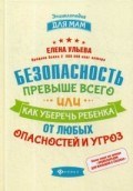 Ульева Е.А. - Безопасность превыше всего или Как уберечь ребенка от любых опасностей и угроз - 2019 Ульева Е.А. - Безопасность превыше всего или Как уберечь ребенка от любых опасностей и угроз - 2019