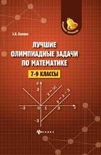 Балаян Э. - Лучшие олимпиадные задачи по математике 7-9 классы - 2019 Балаян Э. - Лучшие олимпиадные задачи по математике 7-9 классы - 2019