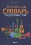 Фролова Ю.В. - Музыкальный словарь для учащихся ДМШ и ДШИ - 2020 Фролова Ю.В. - Музыкальный словарь для учащихся ДМШ и ДШИ - 2020