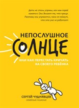 Чуднявцев С.Е. - Непослушное солнце или как перестать кричать на своего ребенка - 2020 Чуднявцев С.Е. - Непослушное солнце или как перестать кричать на своего ребенка - 2020