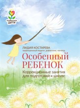 Костарева Л. - Особенный ребенок Коррекционные занятия для подготовки к школе - 2021 Костарева Л. - Особенный ребенок Коррекционные занятия для подготовки к школе - 2021