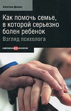 Дэвис - Как помочь семье в которой серьезно болен ребенок Взгляд психолога - 2011
