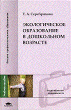 Серебрякова Т. - Экологическое образование в дошкольном возрасте (3-е изд., стер.) учеб. пособие - 2010