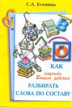 Есенина С.А. - Как научить вашего ребенка разбирать слова по составу - 2008 Есенина С.А. - Как научить вашего ребенка разбирать слова по составу - 2008