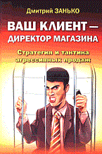 Занько Д. - ВАШ КЛИЕНТ - ДИРЕКТОР МАГАЗИНА Стратегия и тактика агрессивных продаж - 2006 Занько Д. - ВАШ КЛИЕНТ - ДИРЕКТОР МАГАЗИНА Стратегия и тактика агрессивных продаж - 2006