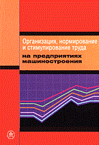 Ревенко А.С. - ОРГАНИЗАЦИЯ НОРМИРОВАНИЕ И СТИМУЛИРОВАНИЕ ТРУДА НА ПРЕДПРИЯТИЯХ МАШИНОСТРОЕНИЯ Учебник - 2005