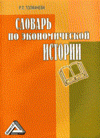 Толмачева Р. - СЛОВАРЬ ПО ЭКОНОМИЧЕСКОЙ ИСТОРИИ ТЕРМИНЫ ПОНЯТИЯ ИМЕНА ХРОНОЛОГИЯ ИЗД 2 - 2007 Толмачева Р. - СЛОВАРЬ ПО ЭКОНОМИЧЕСКОЙ ИСТОРИИ ТЕРМИНЫ ПОНЯТИЯ ИМЕНА ХРОНОЛОГИЯ ИЗД 2 - 2007