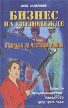 Хандриков И. - Бизнес на спецодежде и борьба за честный рынок Записки предпринимателя идеалиста 1976-2011 - 2012