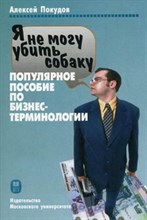 Покудов А.В. - Я не могу убить собаку Популярное пособие по бизнес терминологии - 2010 Покудов А.В. - Я не могу убить собаку Популярное пособие по бизнес терминологии - 2010