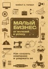 Гербер М.Э. - Малый бизнес От иллюзий к успеху Как создать компанию и удержать ее - 2018 Гербер М.Э. - Малый бизнес От иллюзий к успеху Как создать компанию и удержать ее - 2018