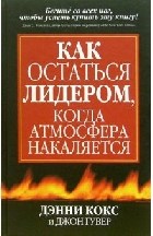 Кокс Д.Г. - Как остаться лидером когда атмосфера накаляется - 2006
