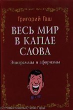 Гаш Г. - Весь мир в капле слова: эпиграммы и афоризмы - 2012