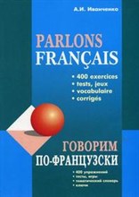 Иванченко А. - Говорим по-французски 400 упражнений для развития устной речи - 2007 Иванченко А. - Говорим по-французски 400 упражнений для развития устной речи - 2007