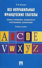 Козлова - Все неправильные французские глаголы.Формы спряжения, особенности употребления, исключения.Уч.пос.-М - 2022